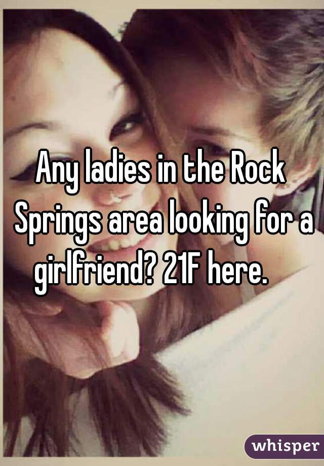 Any ladies in the Rock Springs area looking for a girlfriend? 21F here.    