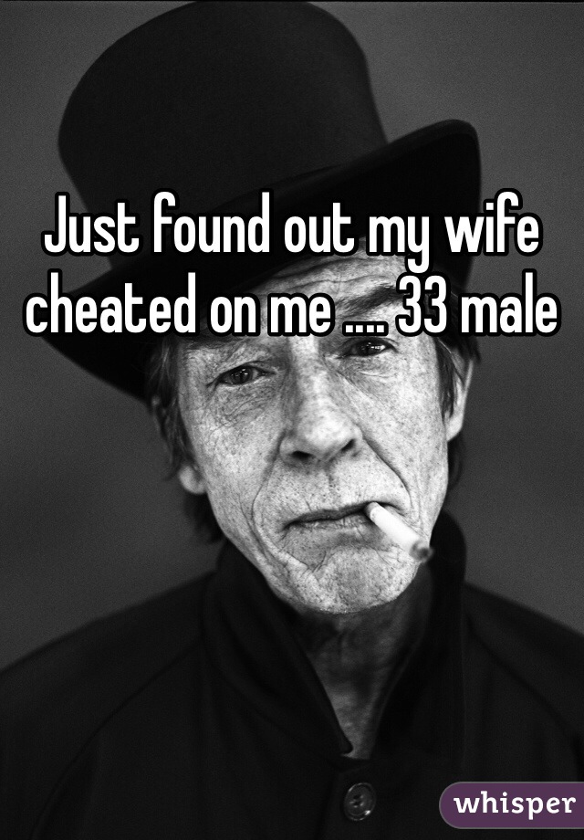 Just found out my wife cheated on me .... 33 male