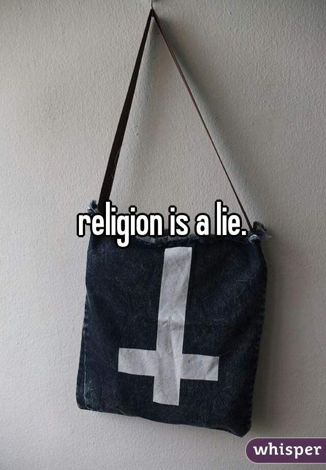 religion is a lie.