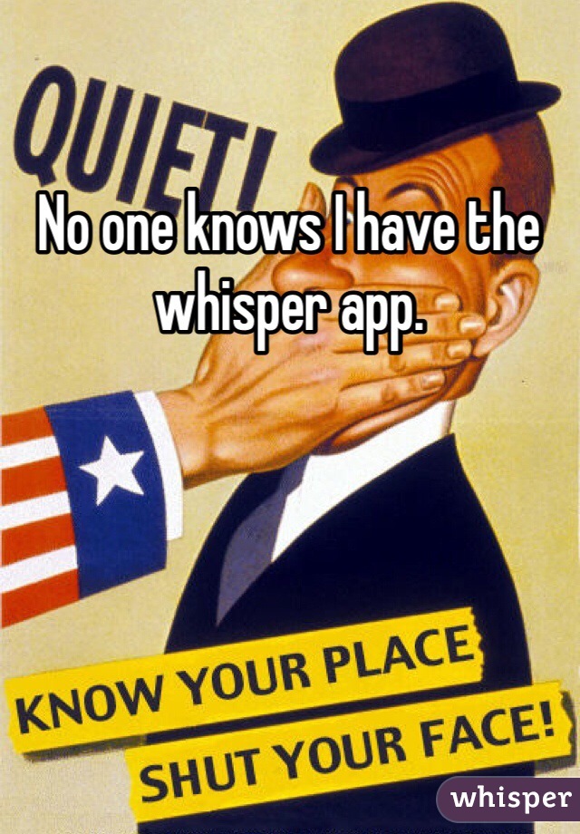 No one knows I have the whisper app. 