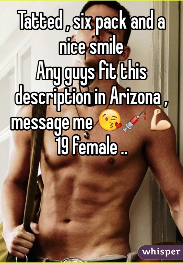 Tatted , six pack and a nice smile 
Any guys fit this description in Arizona , message me 😘💉💪
19 female .. 