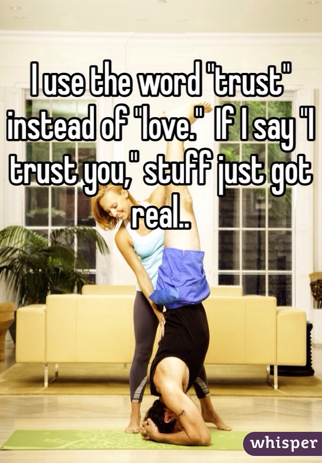 I use the word "trust" instead of "love."  If I say "I trust you," stuff just got real..