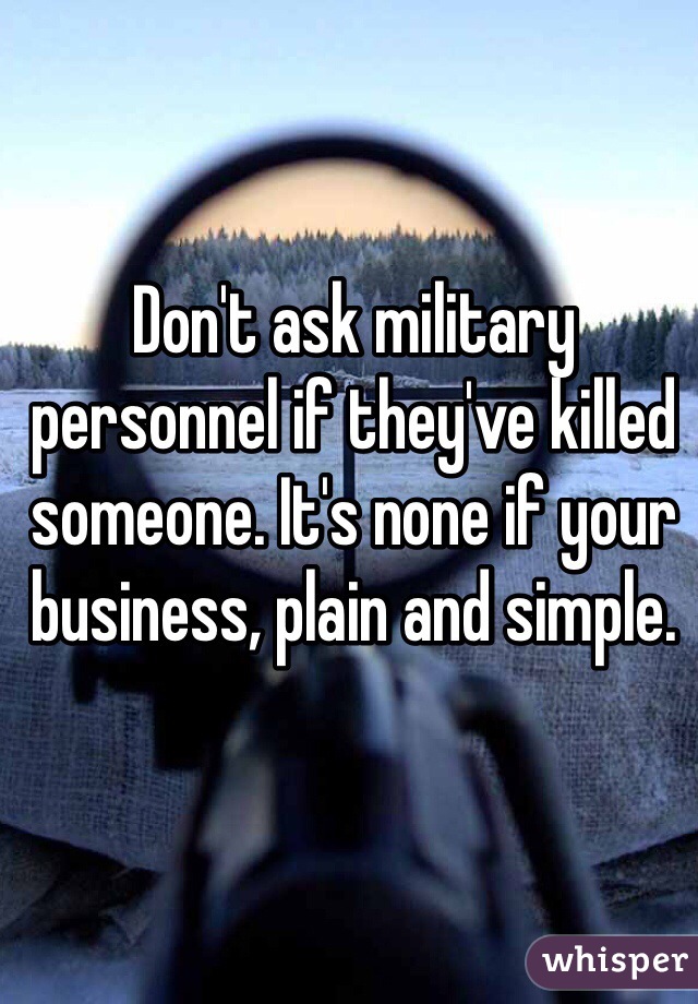 Don't ask military personnel if they've killed someone. It's none if your business, plain and simple. 