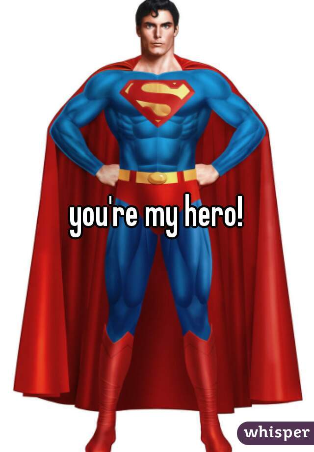 you're my hero!