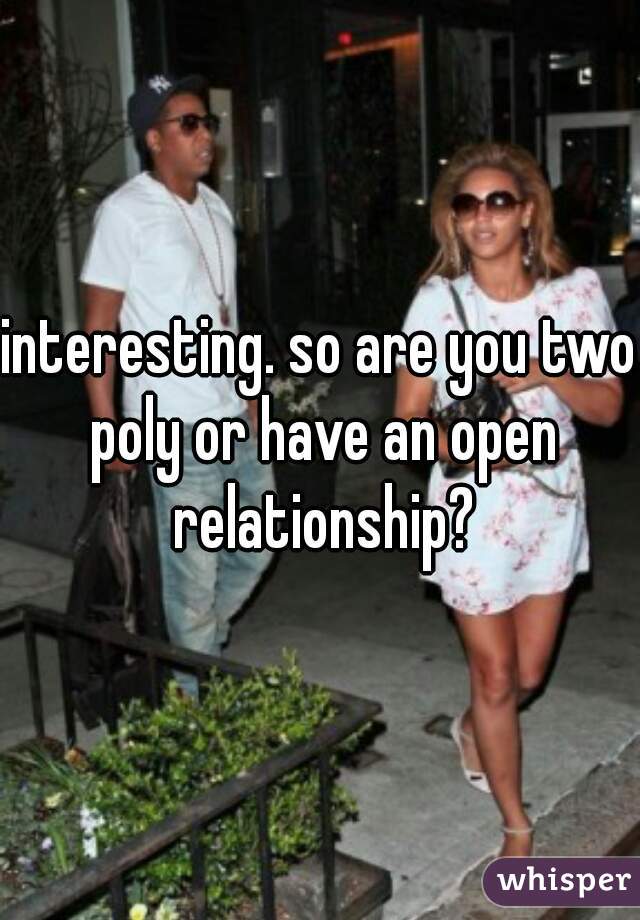 interesting. so are you two poly or have an open relationship?