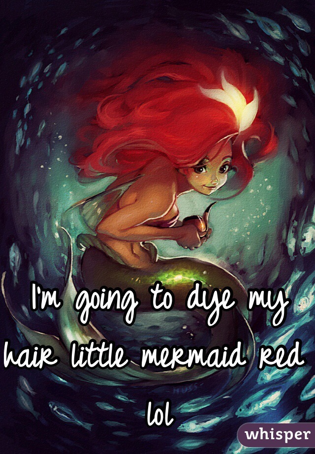 I'm going to dye my hair little mermaid red lol 