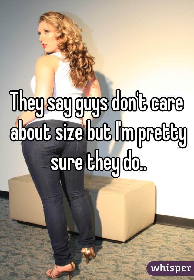 They say guys don't care about size but I'm pretty sure they do..