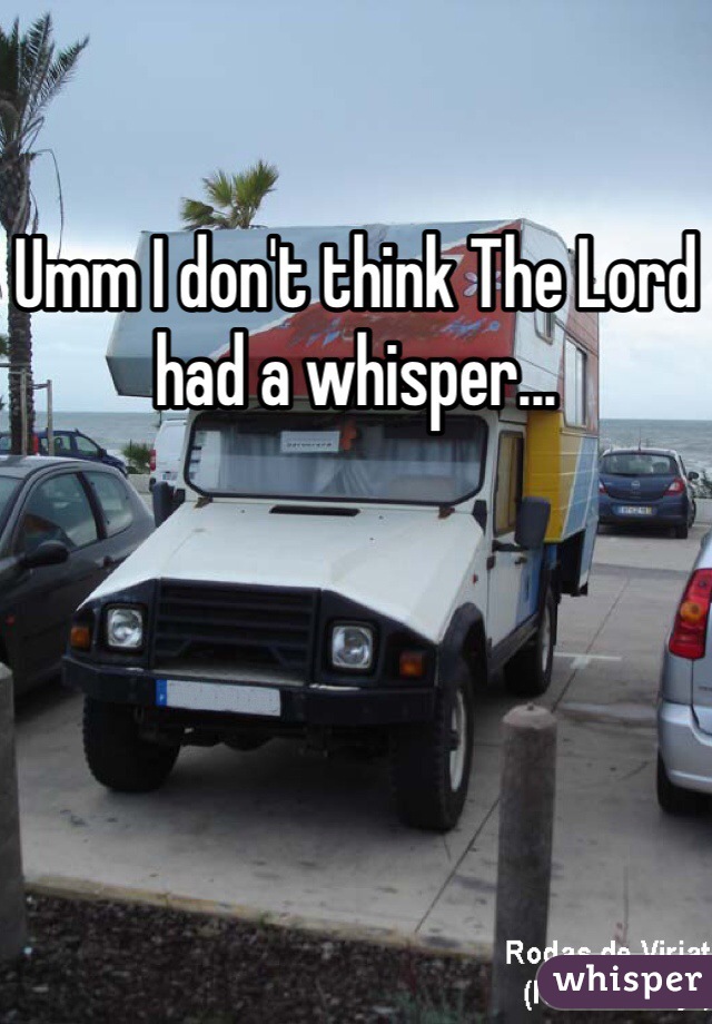 Umm I don't think The Lord had a whisper... 