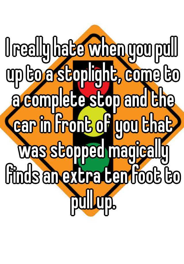 i-really-hate-when-you-pull-up-to-a-stoplight-come-to-a-complete-stop