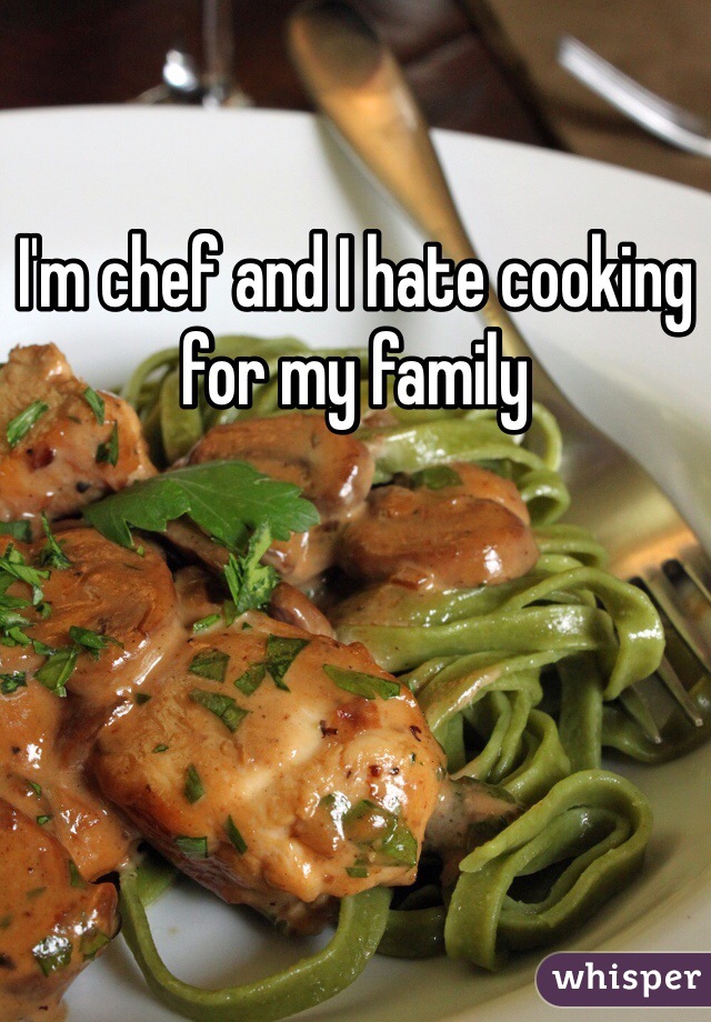 I'm chef and I hate cooking for my family 