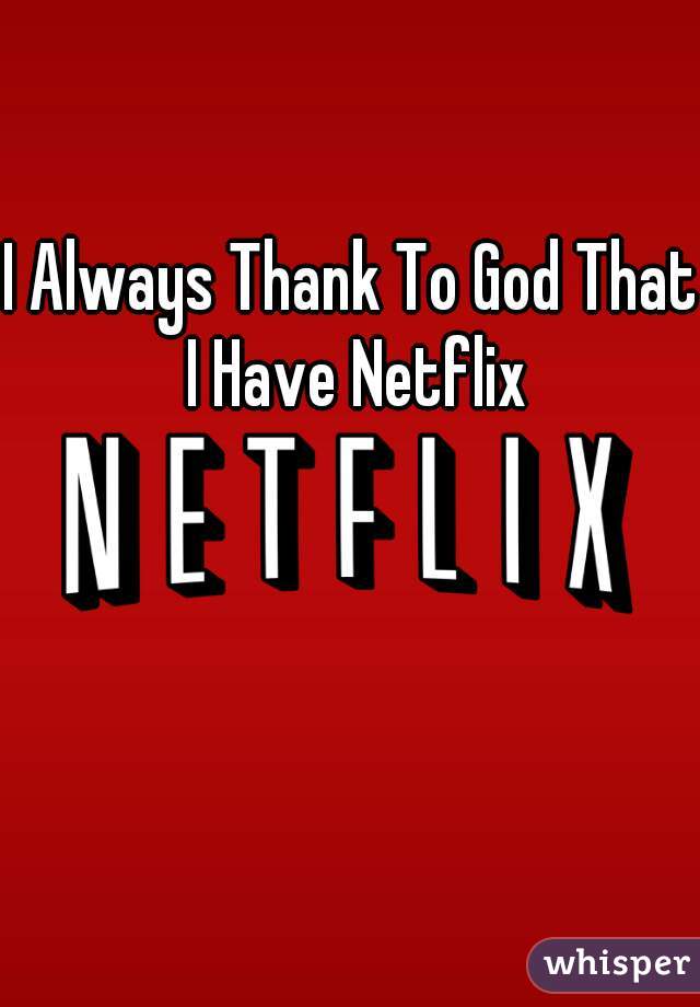 I Always Thank To God That I Have Netflix