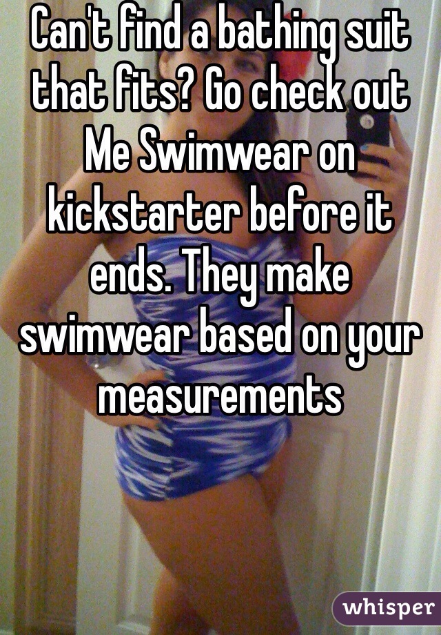 Can't find a bathing suit that fits? Go check out Me Swimwear on kickstarter before it ends. They make swimwear based on your measurements 