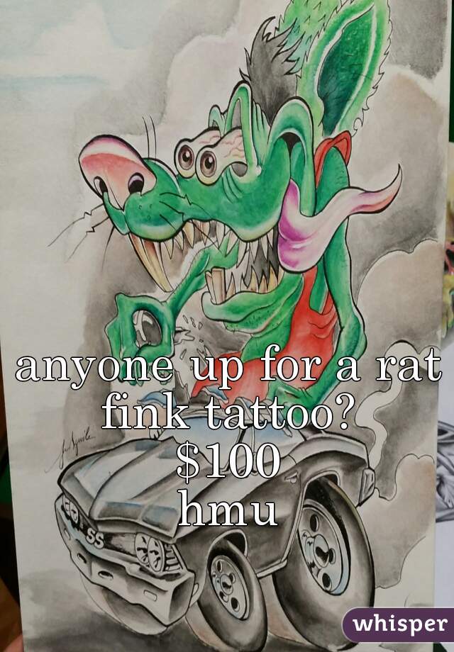 anyone up for a rat fink tattoo? 
$100
hmu