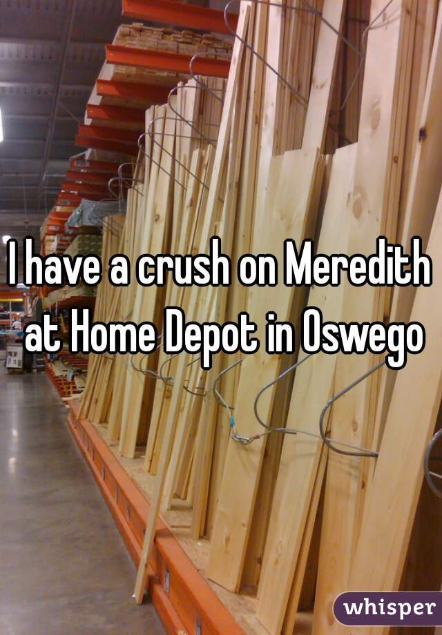 I have a crush on Meredith at Home Depot in Oswego