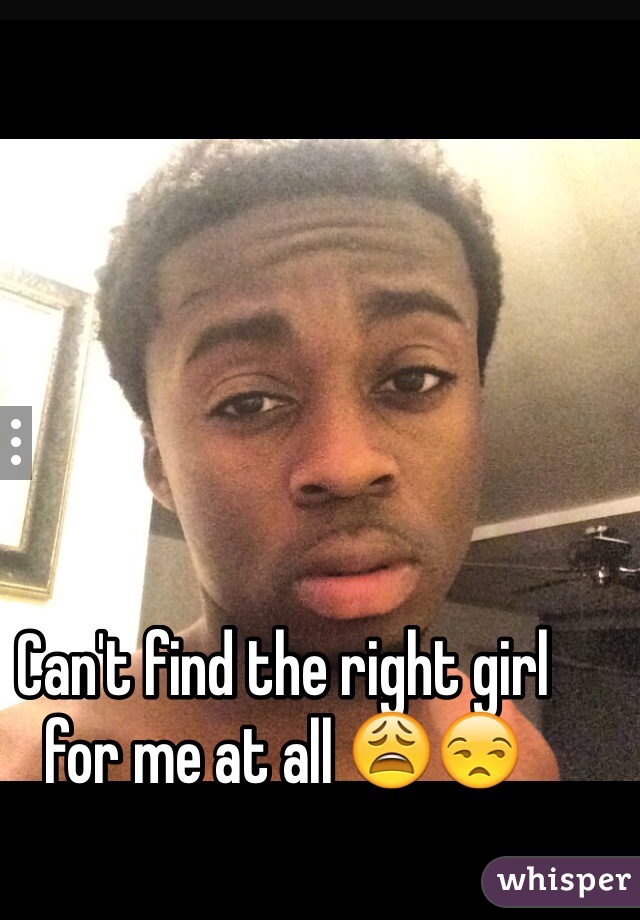Can't find the right girl for me at all 😩😒
