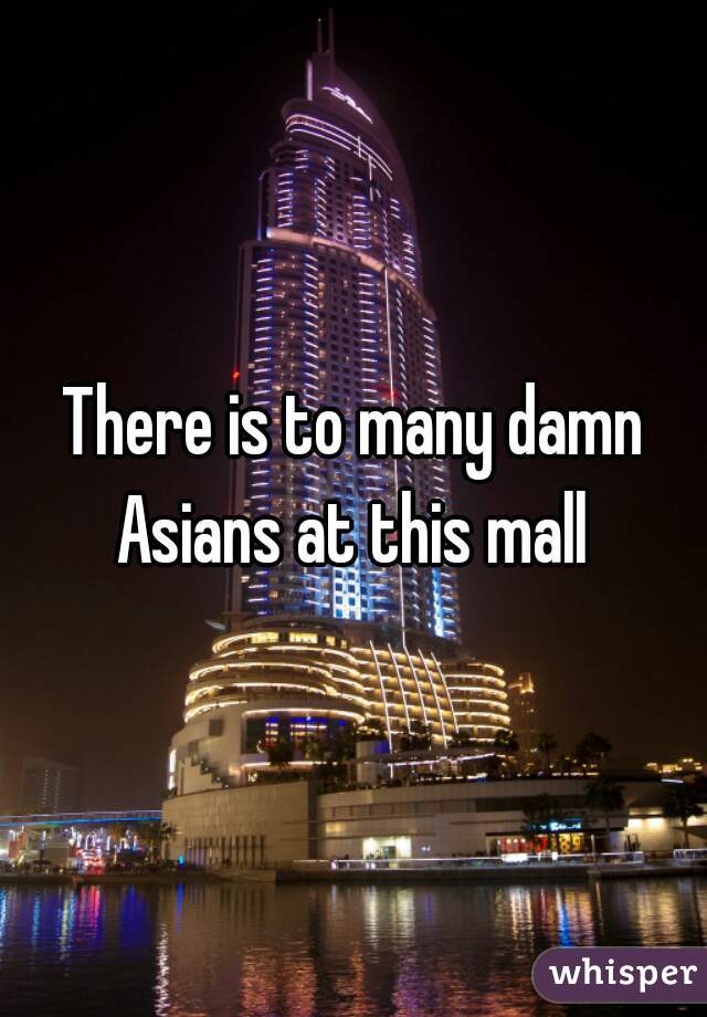 There is to many damn Asians at this mall 