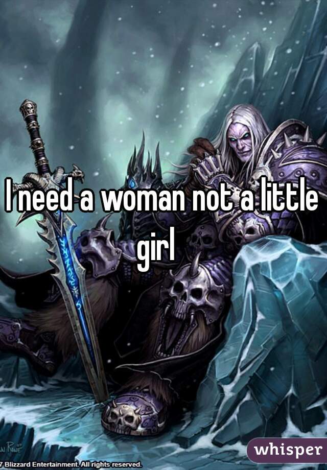 I need a woman not a little girl   