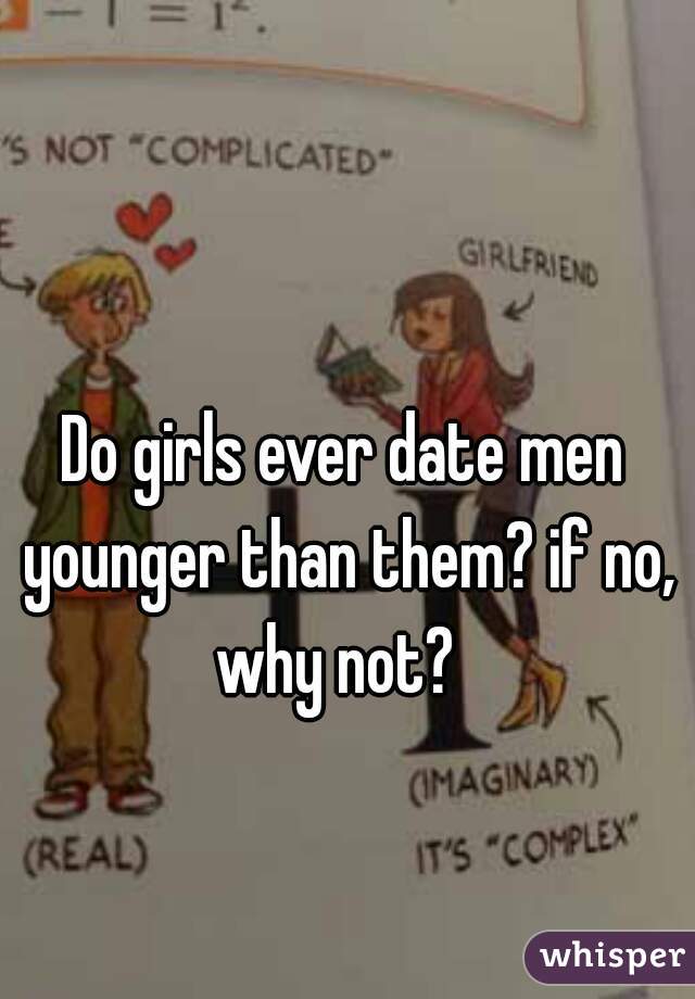 Do girls ever date men younger than them? if no, why not?  
