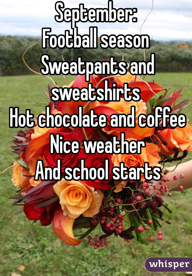 September: 
Football season 
 Sweatpants and sweatshirts
 Hot chocolate and coffee
 Nice weather 
 And school starts 

