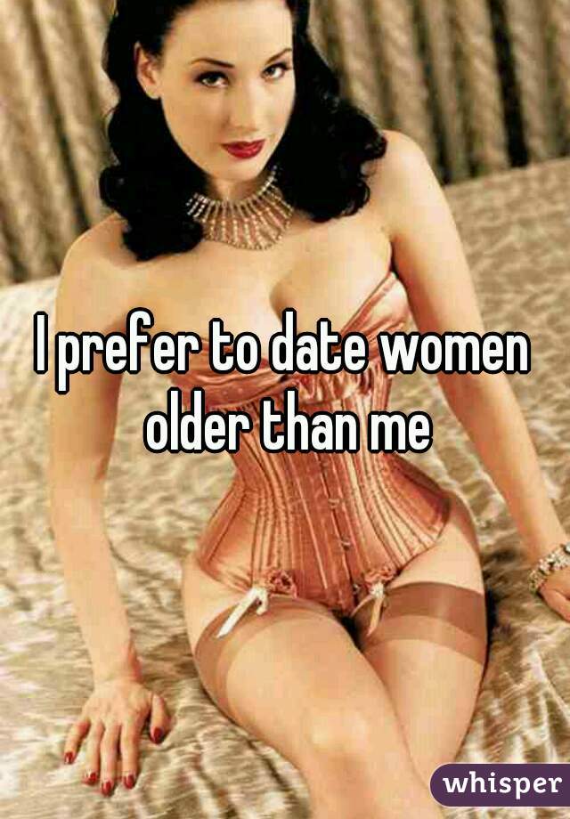 I prefer to date women older than me