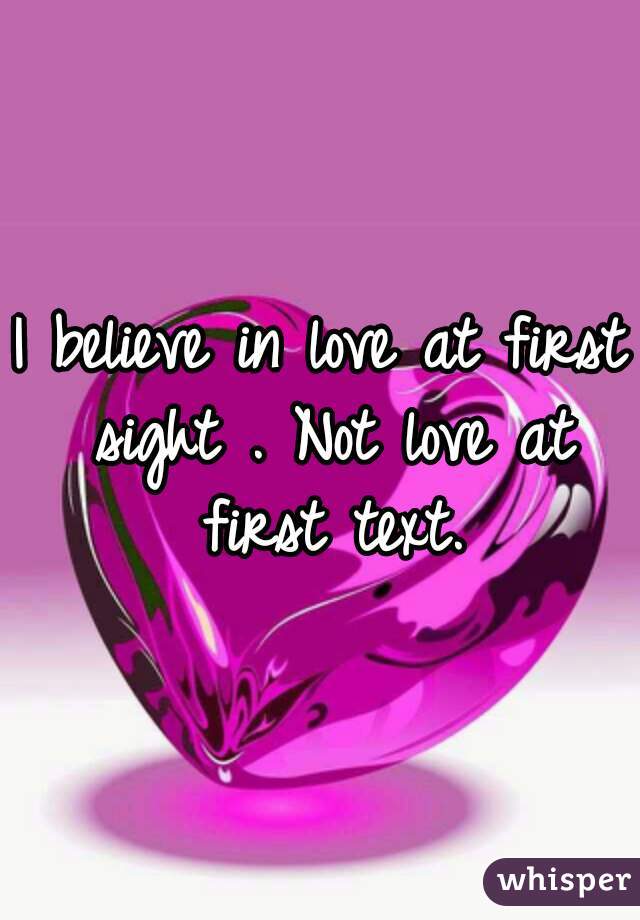 I believe in love at first sight . Not love at first text.