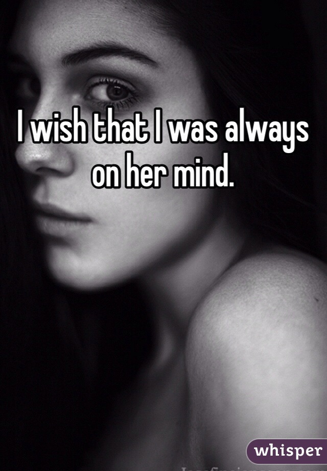 I wish that I was always on her mind. 