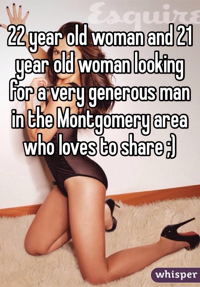 22 year old woman and 21 year old woman looking for a very generous man in the Montgomery area who loves to share ;)