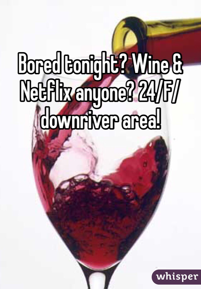 Bored tonight? Wine & Netflix anyone? 24/F/downriver area!
