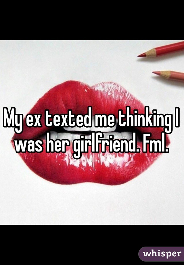 My ex texted me thinking I was her girlfriend. Fml. 