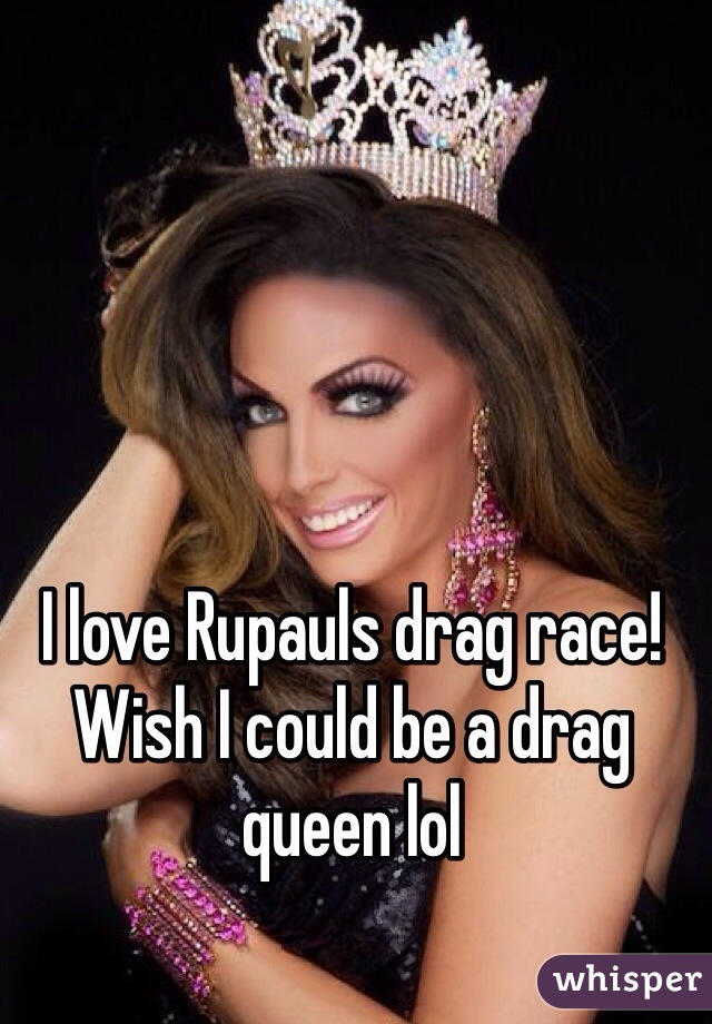 I love Rupauls drag race! Wish I could be a drag queen lol