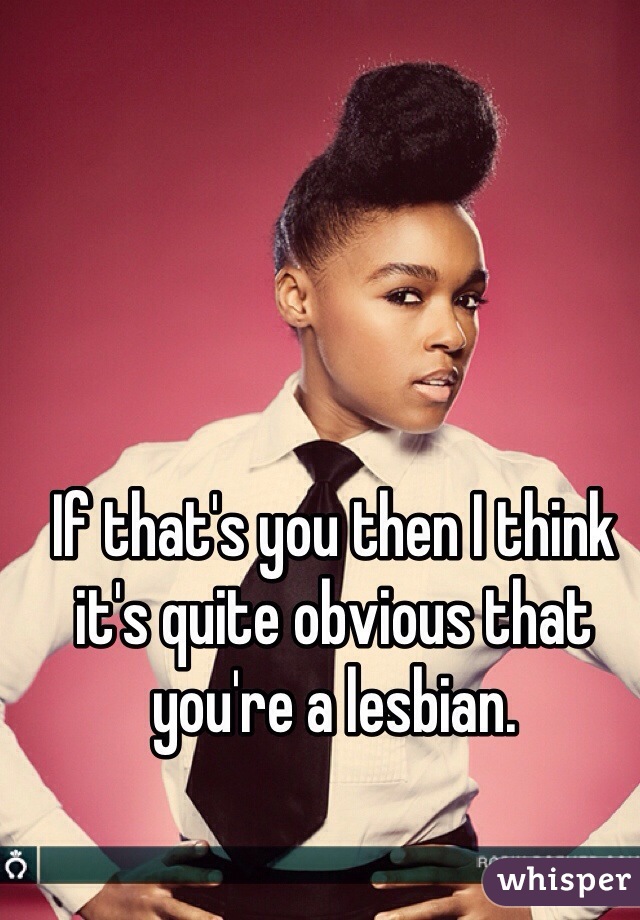 If that's you then I think it's quite obvious that you're a lesbian. 