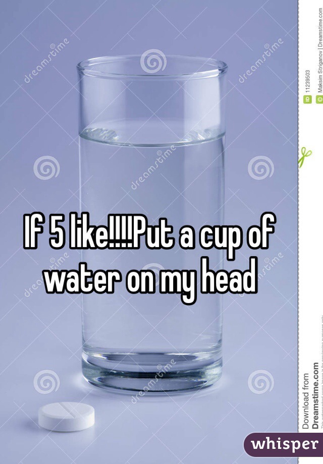 If 5 like!!!!Put a cup of water on my head