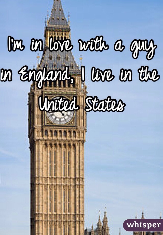 I'm in love with a guy in England, I live in the United States
