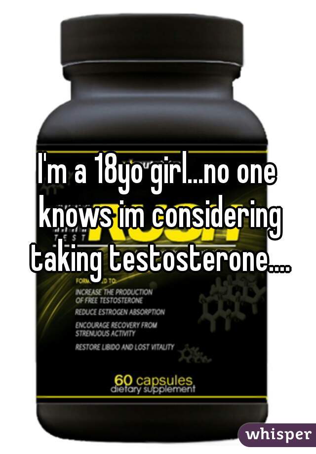 I'm a 18yo girl...no one knows im considering taking testosterone....