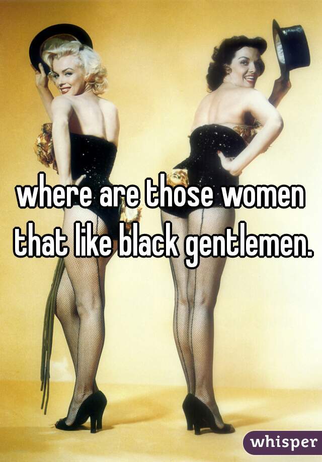 where are those women that like black gentlemen.
