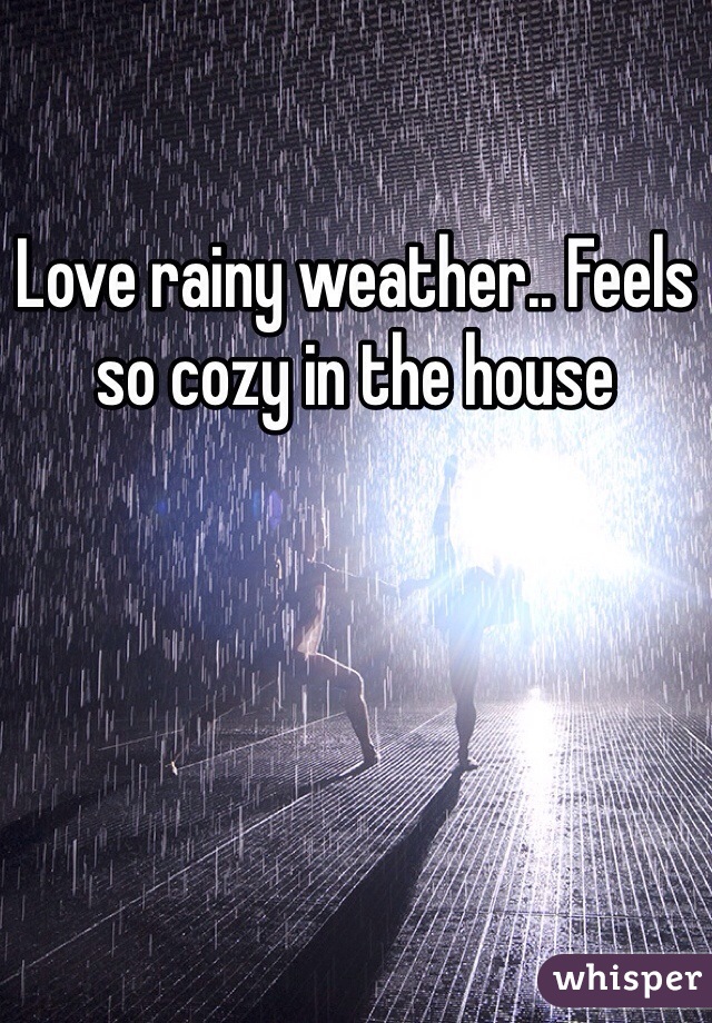Love rainy weather.. Feels so cozy in the house 