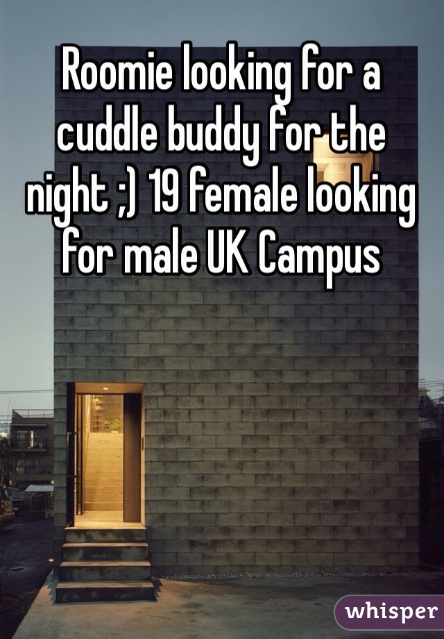 Roomie looking for a cuddle buddy for the night ;) 19 female looking for male UK Campus
