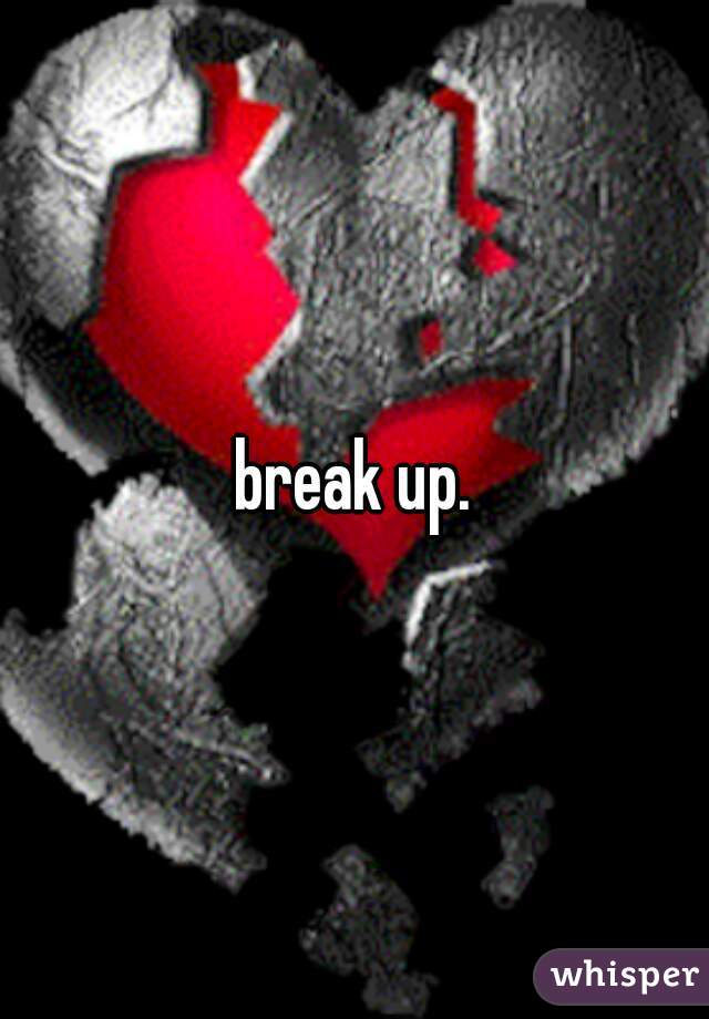 break up.