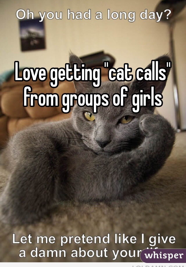 Love getting "cat calls" from groups of girls