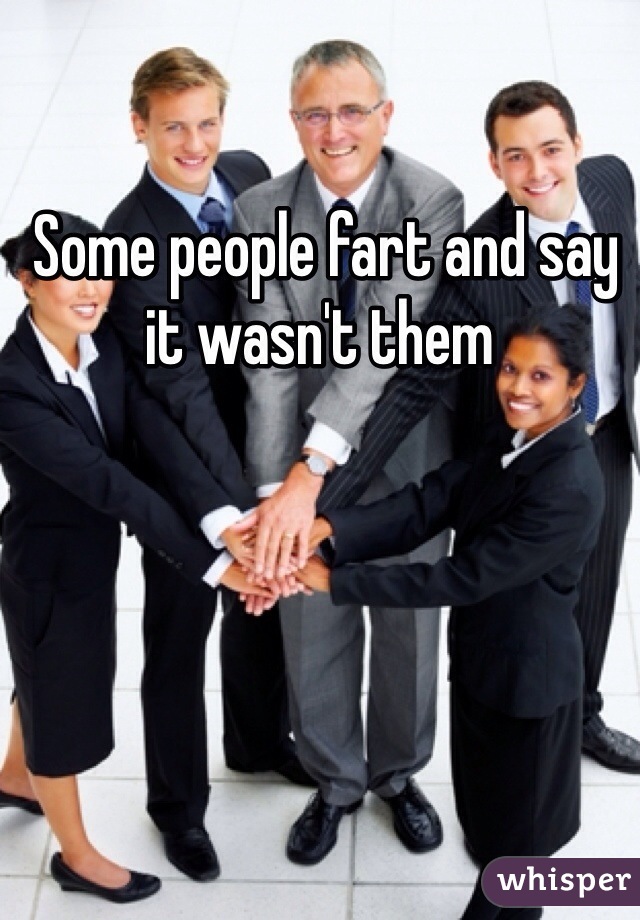  Some people fart and say it wasn't them