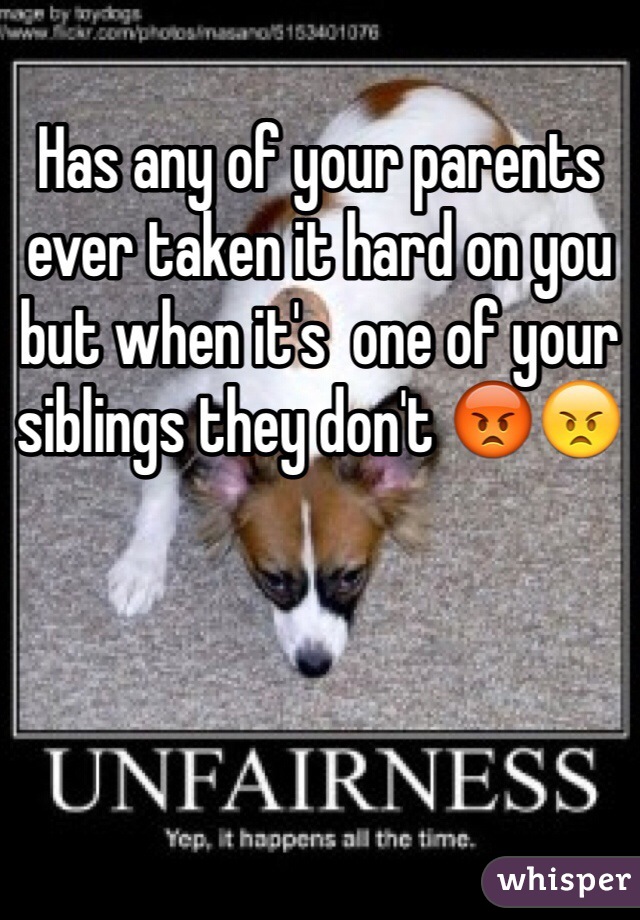 Has any of your parents ever taken it hard on you but when it's  one of your siblings they don't 😡😠