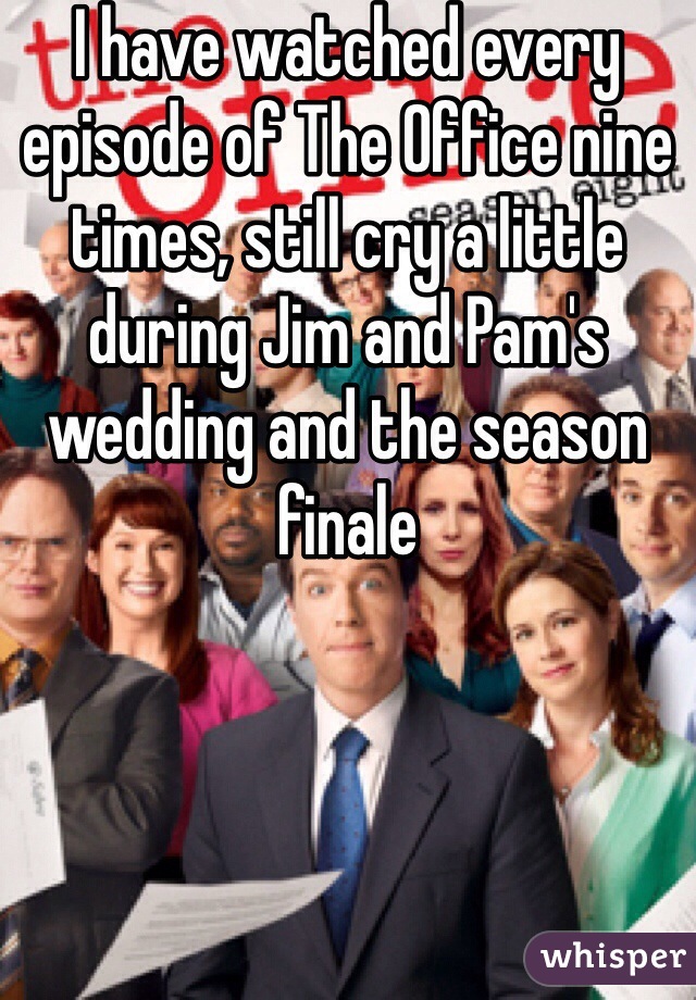 I have watched every episode of The Office nine times, still cry a little during Jim and Pam's wedding and the season finale
