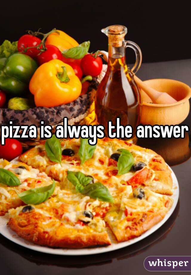pizza is always the answer