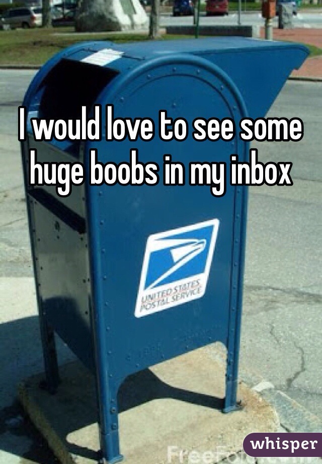 I would love to see some huge boobs in my inbox