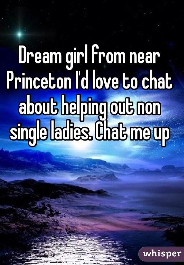 Dream girl from near Princeton I'd love to chat about helping out non single ladies. Chat me up
