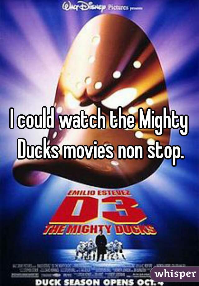 I could watch the Mighty Ducks movies non stop.