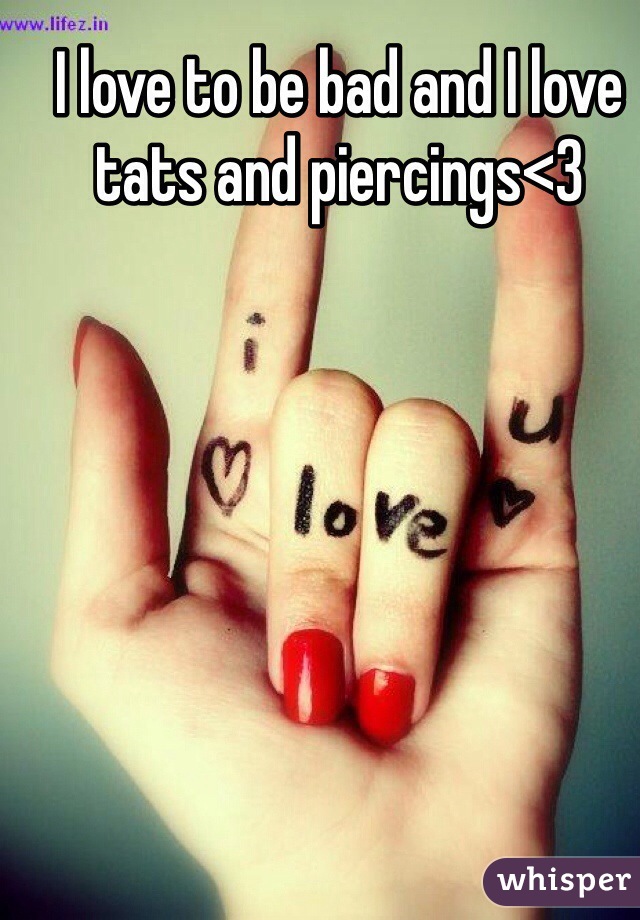 I love to be bad and I love tats and piercings<3 