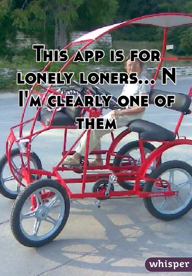 This app is for lonely loners... N I'm clearly one of them 