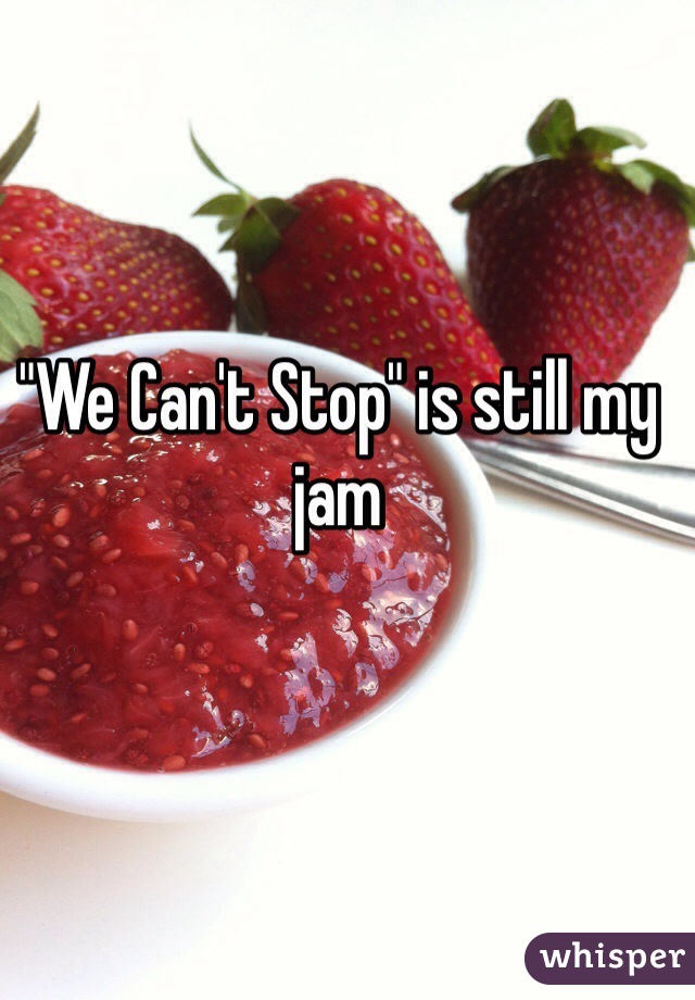 "We Can't Stop" is still my jam 