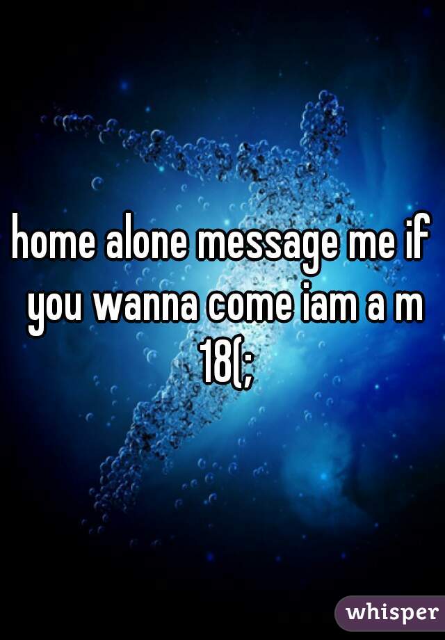 home alone message me if you wanna come iam a m 18(;